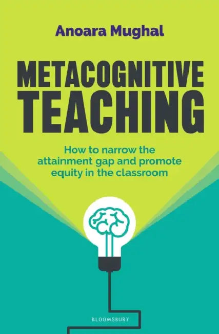 Metacognitive Teaching: How to narrow the attainment gap and promote equity in the classroom by Anoara Mughal