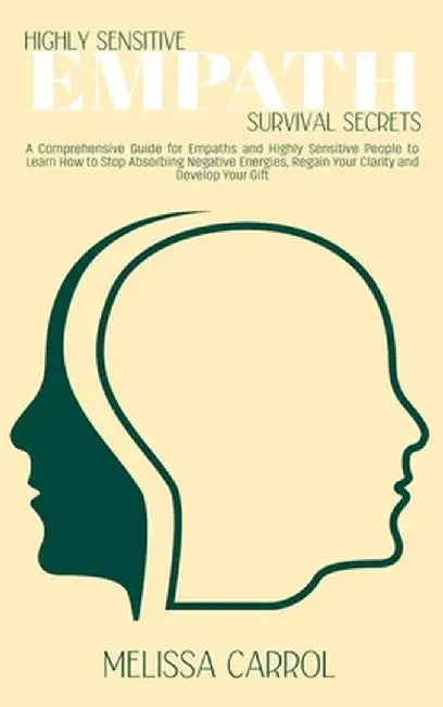 Highly Sensitive Empath Survival Secrets: A Comprehensive Guide for Empaths and Highly Sensitive People to Learn How to Stop Absorbing Negative Energi by Melissa Carrol