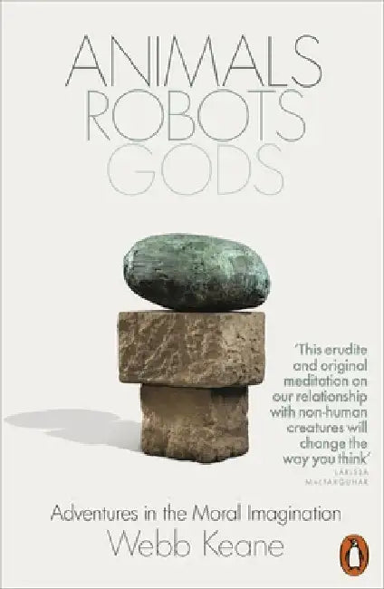 Animals, Robots, Gods: Adventures in the Moral Imagination by Webb Keane