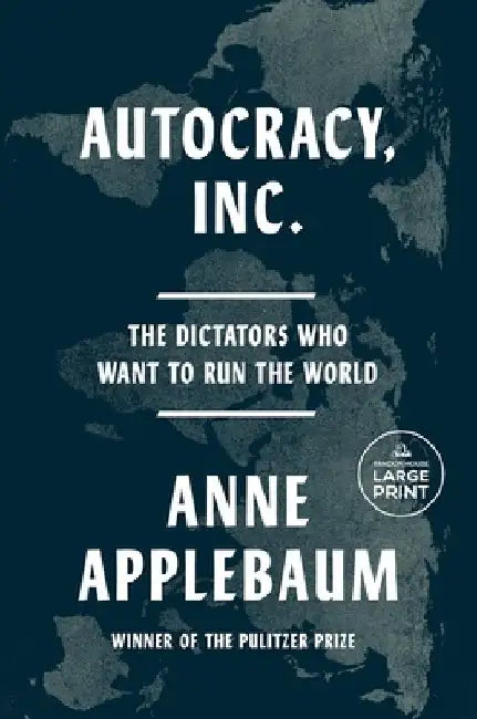 Autocracy, Inc: The Dictators Who Want to Run the World by Anne Applebaum