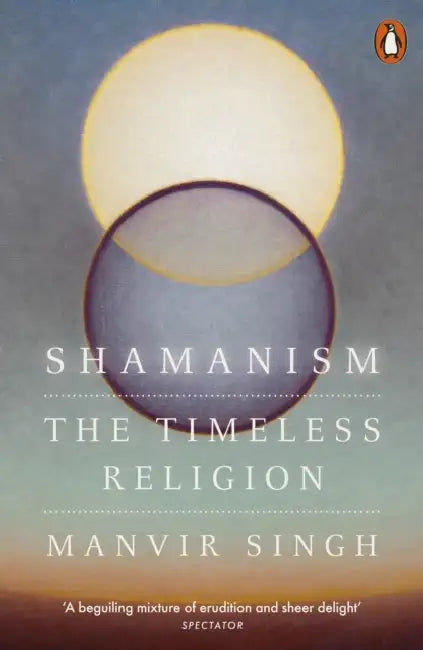 Shamanism: The Timeless Religion by Manvir Singh