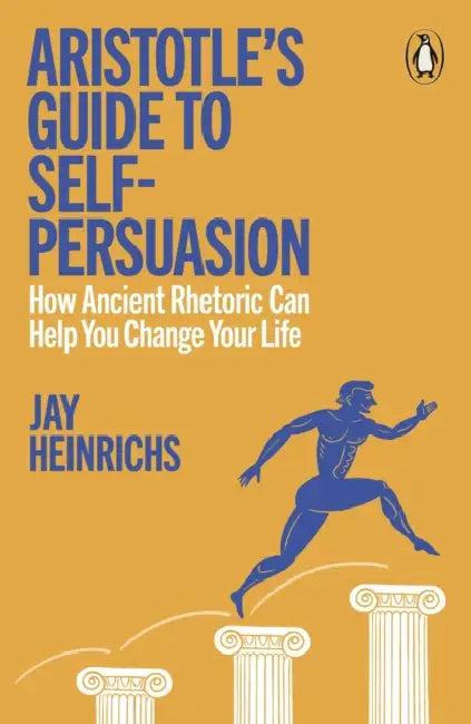 Aristotle's Guide to Self-Persuasion: How Ancient Rhetoric Can Help You Change Your Life by Jay Heinrichs