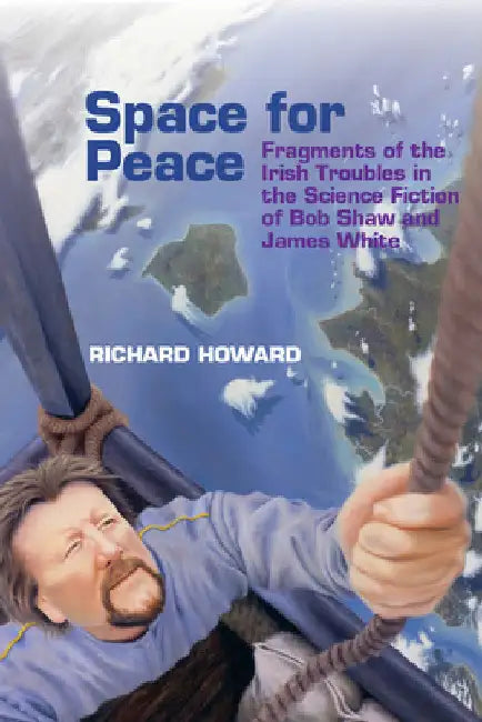 Space for Peace: Fragments of the Irish Troubles in the Science Fiction of Bob Shaw and James White by Richard Howard