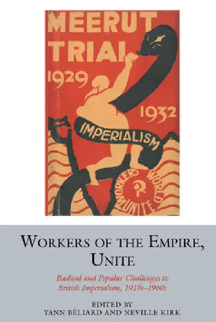 Workers of the Empire, Unite: Radical and Popular Challenges to British Imperialism, 1910s-1960s by Yann Béliard