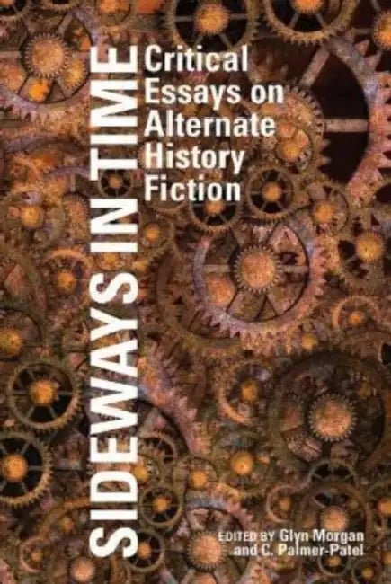 Sideways in Time: Critical Essays on Alternate History Fiction by Glyn Morgan, Charul Palmer-Patel