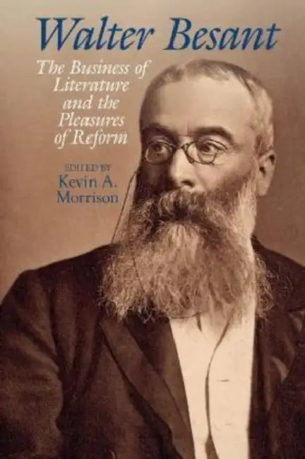Walter Besant: The Business of Literature and the Pleasures of Reform by Kevin A. Morrison