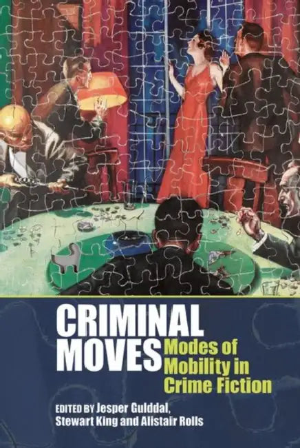 Criminal Moves: Modes of Mobility in Crime Fiction by Jesper Gulddal, Alistair Rolls, Stewart King