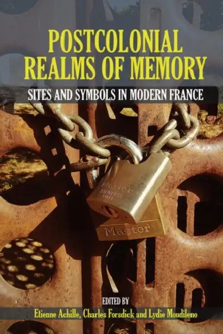Postcolonial Realms of Memory: Sites and Symbols in Modern France by Etienne Achille, Charles Forsdick, Lydie Moudileno