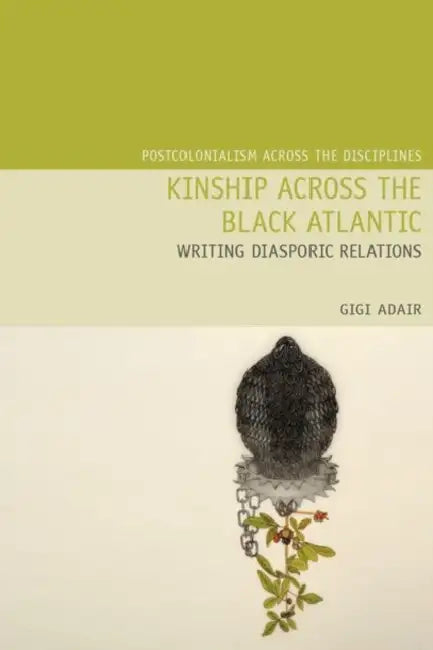 Kinship Across the Black Atlantic: Writing Diasporic Relations by Gigi Adair