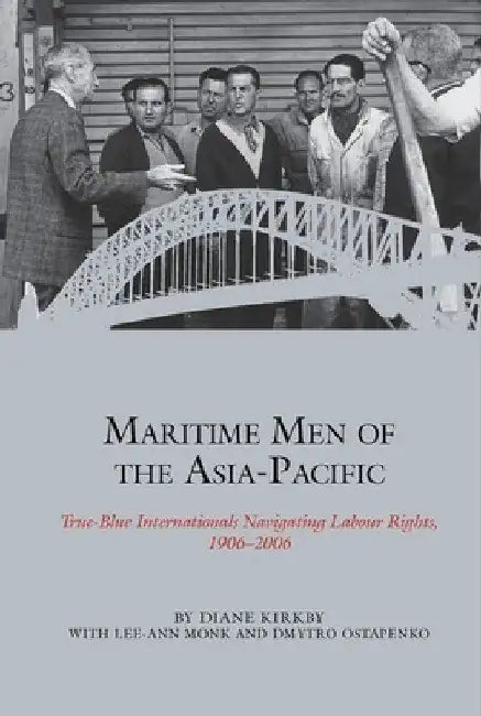 Maritime Men of the Asia-Pacific: True-Blue Internationals Navigating Labour Rights 1906-2006 by Diane Kirkby