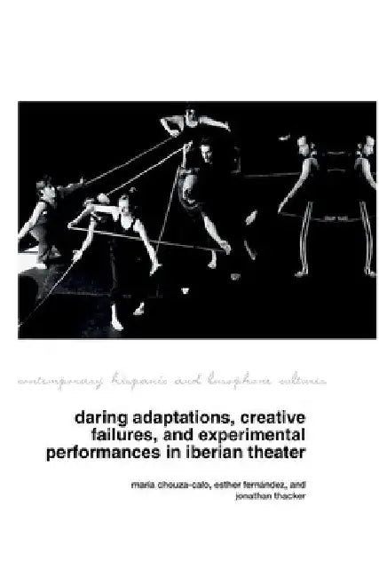 Daring Adaptations, Creative Failures and Experimental Performances in Iberian Theatre by María Chouza-Calo