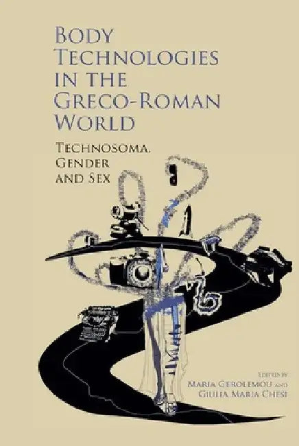 Body Technologies in the Greco-Roman World: Technosôma, Gender and Sex by Maria Gerolemou