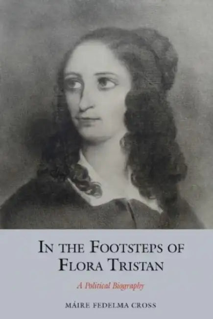 In the Footsteps of Flora Tristan: A Political Biography by Máire Fedelma Cross