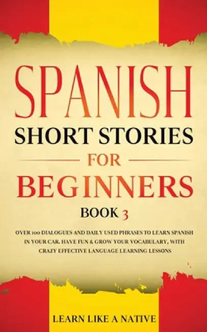 Spanish Short Stories for Beginners Book 3: Over 100 Dialogues and Daily Used Phrases to Learn Spanish in Your Car. Have Fun & Grow Your Vocabulary, w by Learn Like a Native