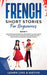 French Short Stories for Beginners Book 1: Over 100 Dialogues and Daily Used Phrases to Learn French in Your Car. Have Fun & Grow Your Vocabulary, wit by Learn Like a Native