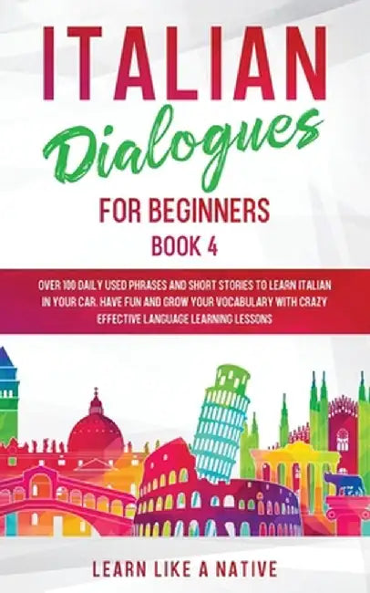 Italian Dialogues for Beginners Book 4: Over 100 Daily Used Phrases and Short Stories to Learn Italian in Your Car. Have Fun and Grow Your Vocabulary by Learn Like a Native