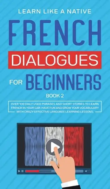 French Dialogues for Beginners Book 2: Over 100 Daily Used Phrases and Short Stories to Learn French in Your Car. Have Fun and Grow Your Vocabulary wi by Learn Like a Native