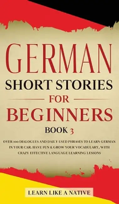 German Short Stories for Beginners Book 3: Over 100 Dialogues and Daily Used Phrases to Learn German in Your Car. Have Fun & Grow Your Vocabulary, wit by Learn Like a Native