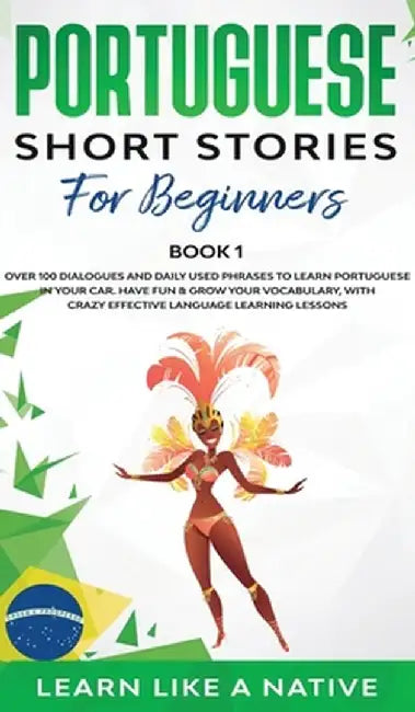 Portuguese Short Stories for Beginners Book 1: Over 100 Dialogues & Daily Used Phrases to Learn Portuguese in Your Car. Have Fun & Grow Your Vocabular by Learn Like a Native