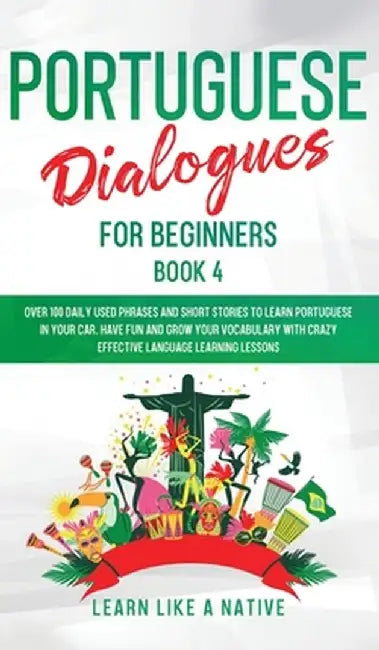 Portuguese Dialogues for Beginners Book 4: Over 100 Daily Used Phrases & Short Stories to Learn Portuguese in Your Car. Have Fun and Grow Your Vocabul by Learn Like a Native