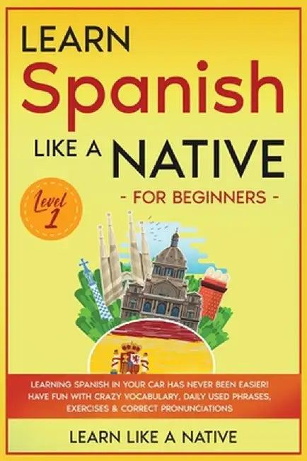 Learn Spanish Like a Native for Beginners - Level 1: Learning Spanish in Your Car Has Never Been Easier! Have Fun with Crazy Vocabulary, Daily Used Ph by Learn Like a Native