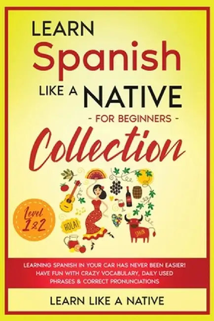Learn Spanish Like a Native for Beginners Collection - Level 1 & 2: Learning Spanish in Your Car Has Never Been Easier! Have Fun with Crazy Vocabulary by Learn Like a Native