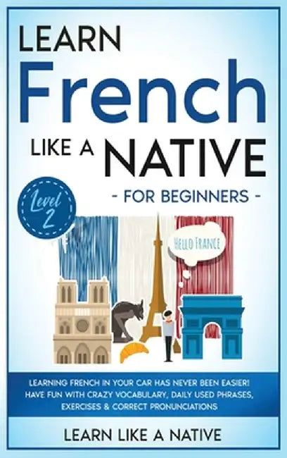 Learn French Like a Native for Beginners - Level 2: Learning French in Your Car Has Never Been Easier! Have Fun with Crazy Vocabulary, Daily Used Phra by Learn Like a Native