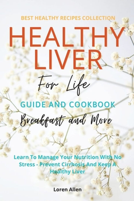 Healthy Liver For Life And Cookbook: Learn To Manage Your Nutrition With No Stress - Prevent Cirrhosis And Keep A Healthy Liver by Loren Allen