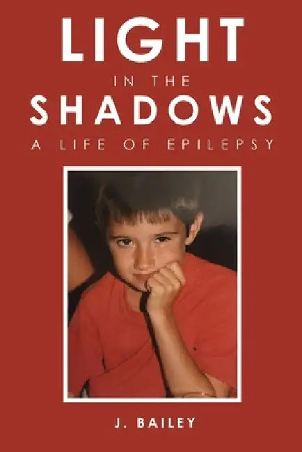 Light in the Shadows: A Life of Epilepsy by J. Bailey