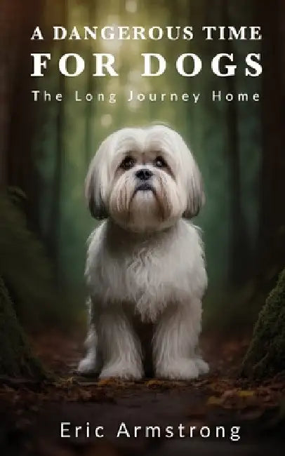 A Dangerous Time for Dogs: The long journey home by Eric Armstrong