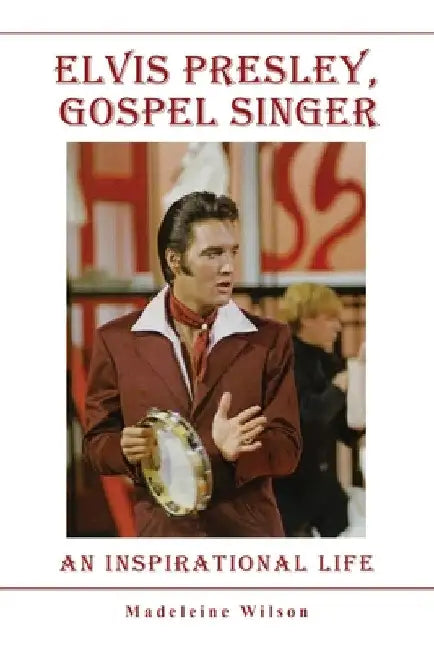 Elvis Presley, Gospel Singer: An Inspirational Life by Madeleine Wilson