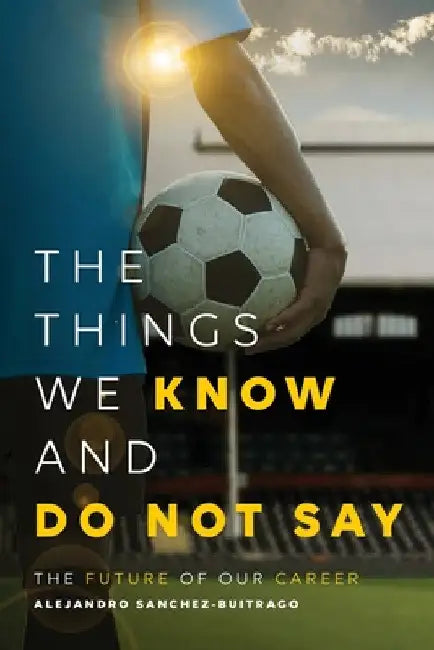 The Things We Know and Do Not Say: The Future of Our Career by Alejandro Sanchez-Buitrago