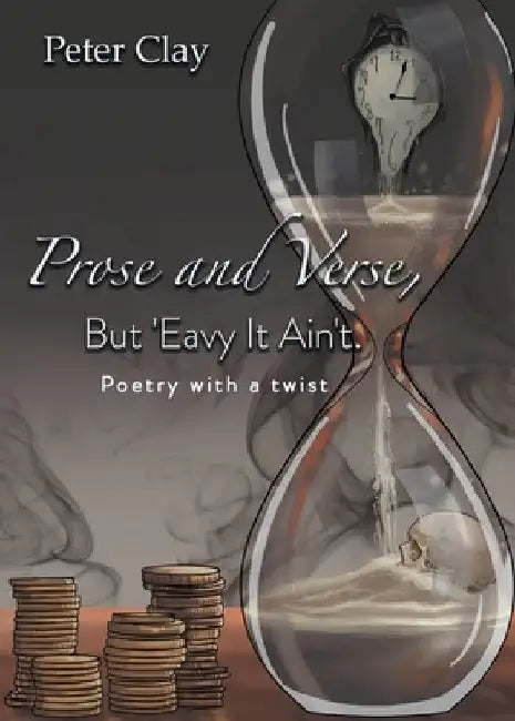 Prose and Verse, But 'Eavy It Ain't: Poetry with a Twist by Peter Clay
