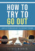 How to Try to Go Out by Elthea Marden