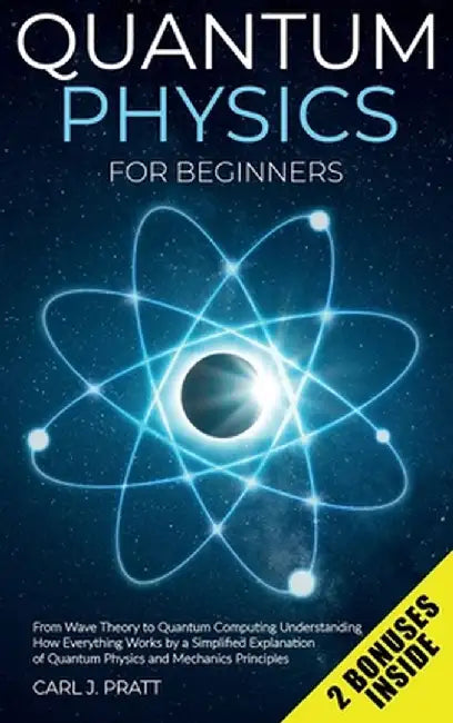 Quantum physics for beginners: From Wave Theory to Quantum Computing. Understanding How Everything Works by a Simplified Explanation of Quantum Physi by Carl J. Pratt