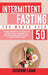 Intermittent Fasting for Women Over 50: The Ultimate Guide To Unlock The Secrets to a Long and Healthy Lifestyle. Detox Your Body, Lose Weight, Reset by Catherine Logan