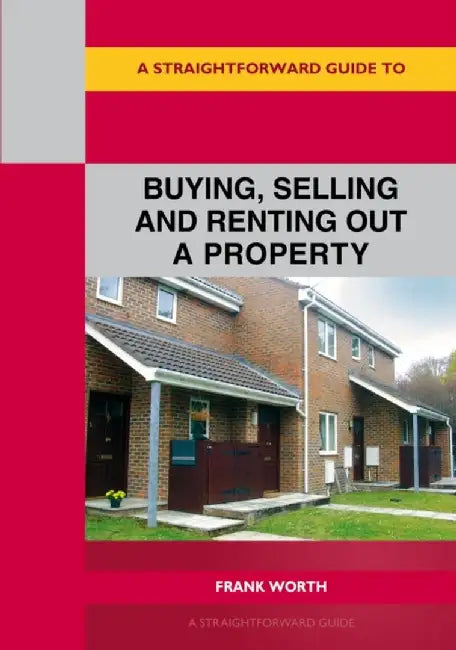 A Straightforward Guide to Buying, Selling and Renting out a P roperty by Frank Worth
