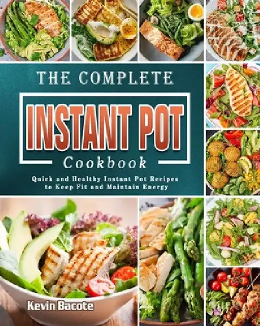 The Complete Instant Pot Cookbook: Quick and Healthy Instant Pot Recipes to Keep Fit and Maintain Energy by Kevin Bacote