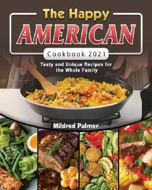 The Happy American Cookbook 2021: Tasty and Unique Recipes for the Whole Family by Mildred Palmer