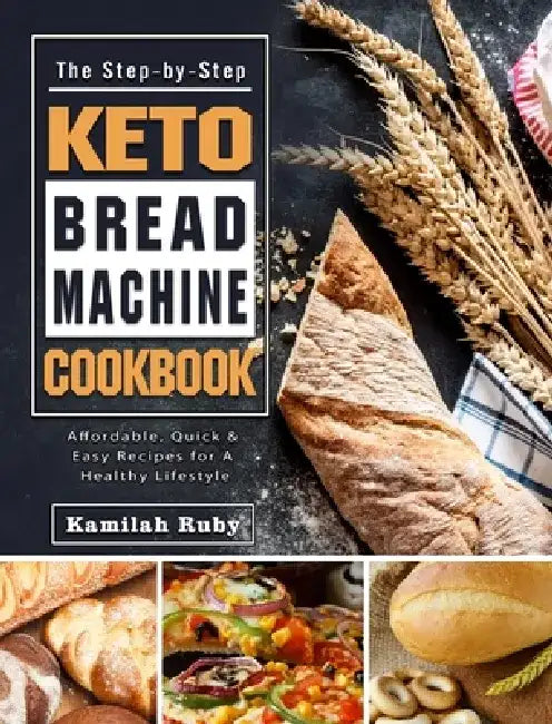 The Step-by-Step Keto Bread Machine Cookbook: Affordable, Quick & Easy Recipes for A Healthy Lifestyle by Kamilah Ruby