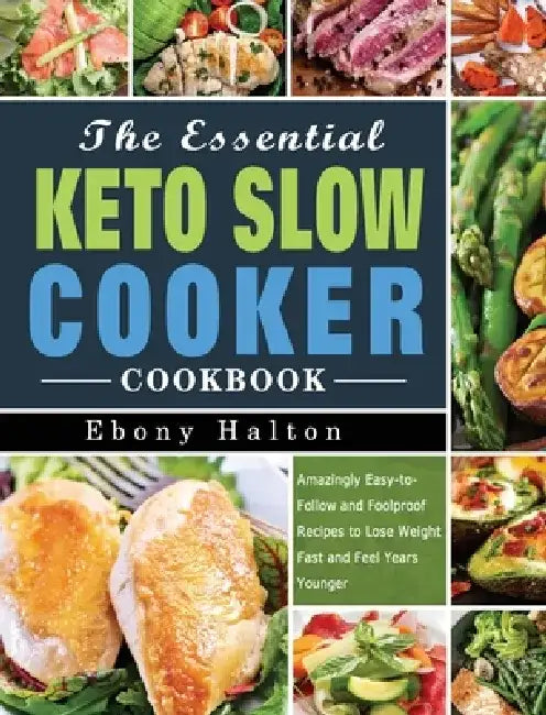 The Essential Keto Slow Cooker Cookbook: Amazingly Easy-to-Follow and Foolproof Recipes to Lose Weight Fast and Feel Years Younger by Ebony Halton