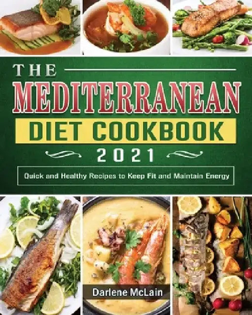 The Mediterranean Diet Cookbook 2021: Quick and Healthy Recipes to Keep Fit and Maintain Energy by Darlene McLain