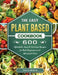 The Easy Plant Based Cookbook: 600 Affordable, Easy & Delicious Recipes for Both Beginners and Advanced Users by Dennis Medina