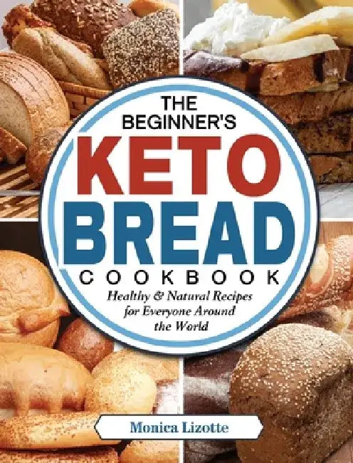 The Beginner's Keto Bread Cookbook: Healthy & Natural Recipes for Everyone Around the World by Monica Lizotte