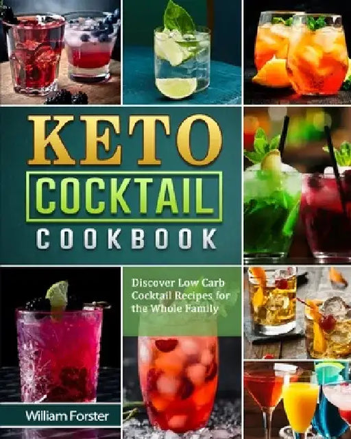Keto Cocktail Cookbook: Discover Low Carb Cocktail Recipes for the Whole Family by William Forster