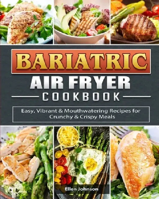 Bariatric Air Fryer Cookbook: Easy, Vibrant & Mouthwatering Recipes for Crunchy & Crispy Meals by Ellen Johnson