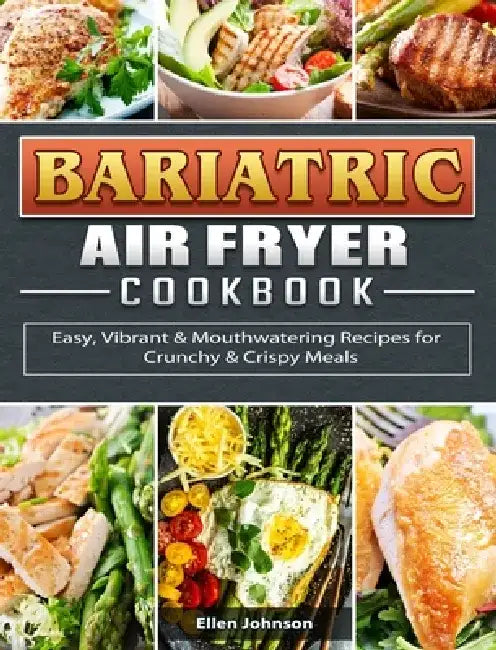 Bariatric Air Fryer Cookbook: Easy, Vibrant & Mouthwatering Recipes for Crunchy & Crispy Meals by Ellen Johnson