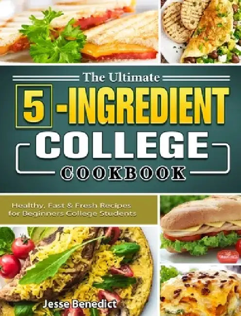 The Ultimate 5-Ingredient College Cookbook: Healthy, Fast & Fresh Recipes for Beginners College Students by Jesse Benedict