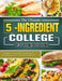 The Ultimate 5-Ingredient College Cookbook: Healthy, Fast & Fresh Recipes for Beginners College Students by Jesse Benedict