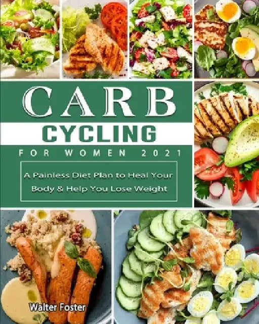 Carb Cycling for Women 2021: A Painless Diet Plan to Heal Your Body & Help You Lose Weight by Walter Foster